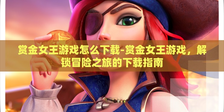 赏金女王游戏怎么下载-赏金女王游戏，解锁冒险之旅的下载指南