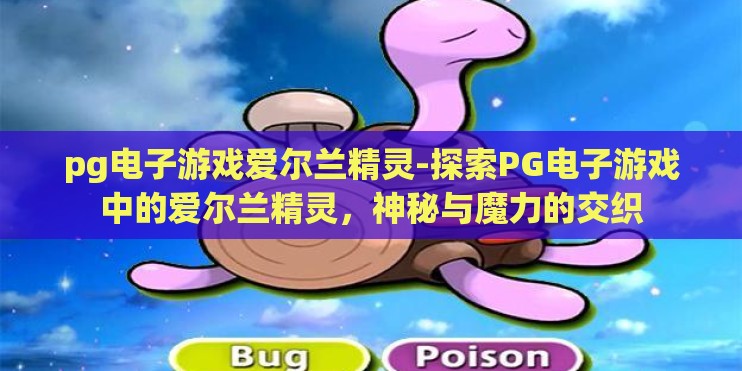 pg电子游戏爱尔兰精灵-探索PG电子游戏中的爱尔兰精灵，神秘与魔力的交织