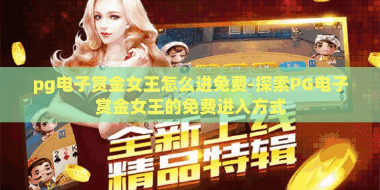 pg电子赏金女王怎么进免费-探索PG电子赏金女王的免费进入方式