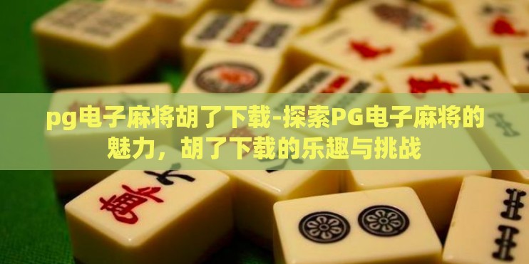 pg电子麻将胡了下载-探索PG电子麻将的魅力，胡了下载的乐趣与挑战