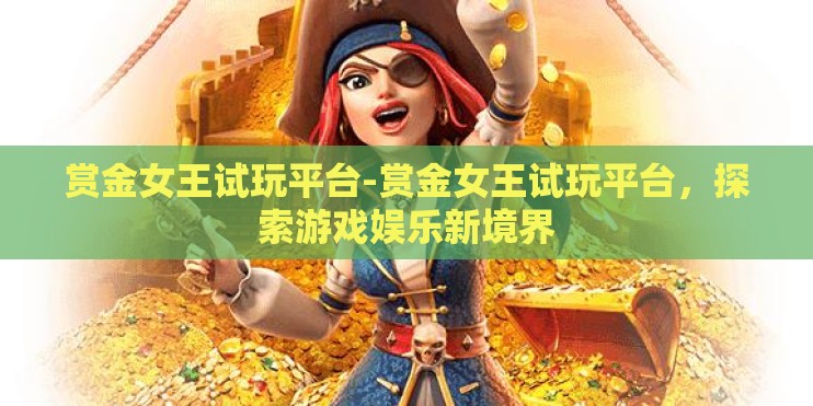 赏金女王试玩平台-赏金女王试玩平台，探索游戏娱乐新境界