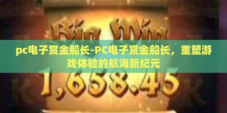 pc电子赏金船长-PC电子赏金船长，重塑游戏体验的航海新纪元