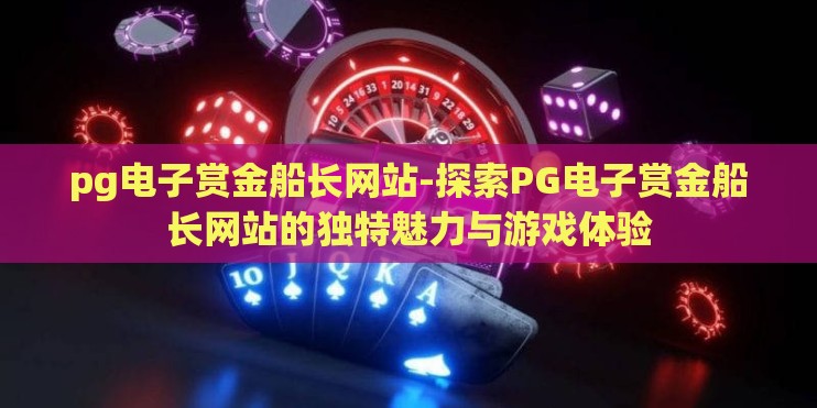 pg电子赏金船长网站-探索PG电子赏金船长网站的独特魅力与游戏体验