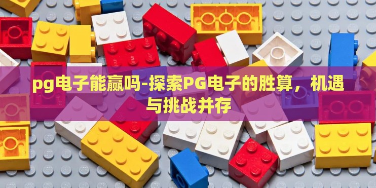 pg电子能赢吗-探索PG电子的胜算，机遇与挑战并存