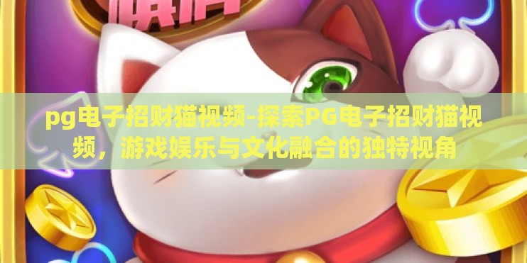 pg电子招财猫视频-探索PG电子招财猫视频，游戏娱乐与文化融合的独特视角