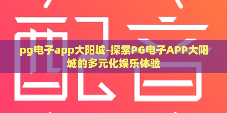 pg电子app大阳城-探索PG电子APP大阳城的多元化娱乐体验