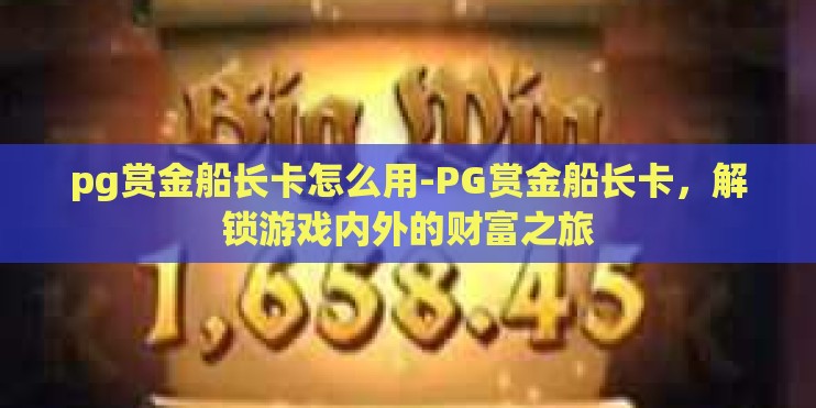 pg赏金船长卡怎么用-PG赏金船长卡，解锁游戏内外的财富之旅