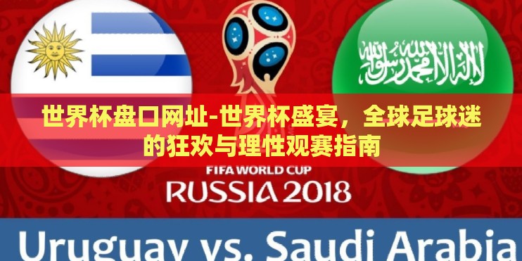世界杯盘口网址-世界杯盛宴，全球足球迷的狂欢与理性观赛指南