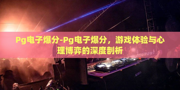 Pg电子爆分-Pg电子爆分，游戏体验与心理博弈的深度剖析