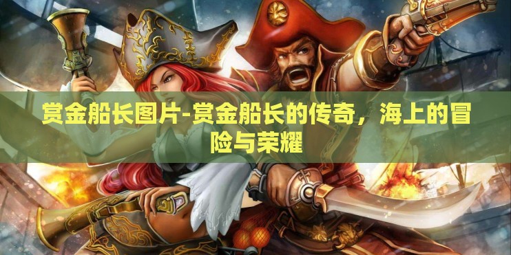 赏金船长图片-赏金船长的传奇，海上的冒险与荣耀