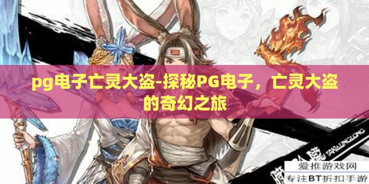 pg电子亡灵大盗-探秘PG电子，亡灵大盗的奇幻之旅
