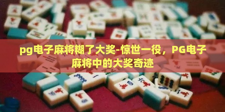 pg电子麻将糊了大奖-惊世一役，PG电子麻将中的大奖奇迹