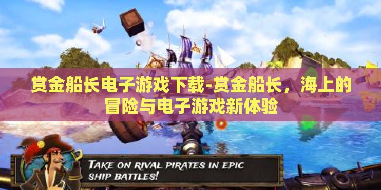 赏金船长电子游戏下载-赏金船长，海上的冒险与电子游戏新体验