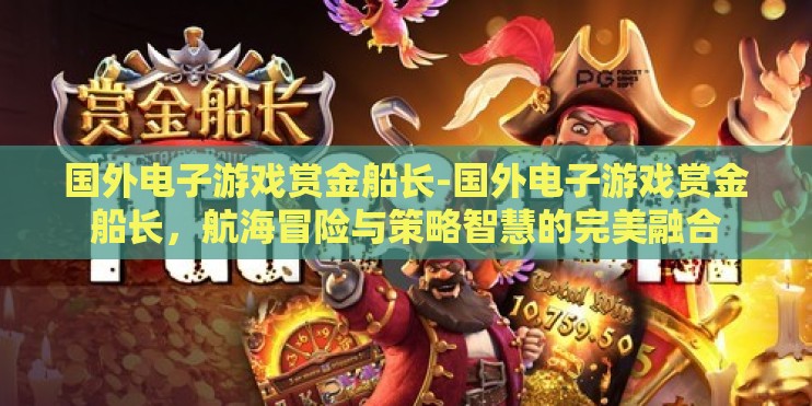国外电子游戏赏金船长-国外电子游戏赏金船长，航海冒险与策略智慧的完美融合
