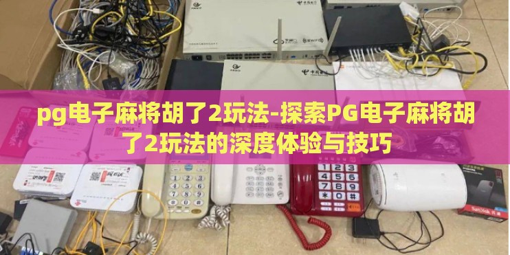 pg电子麻将胡了2玩法-探索PG电子麻将胡了2玩法的深度体验与技巧