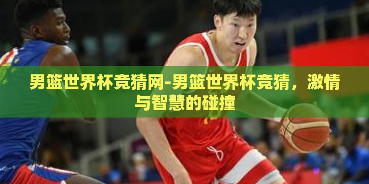 男篮世界杯竞猜网-男篮世界杯竞猜，激情与智慧的碰撞