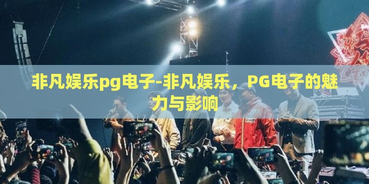 非凡娱乐pg电子-非凡娱乐，PG电子的魅力与影响