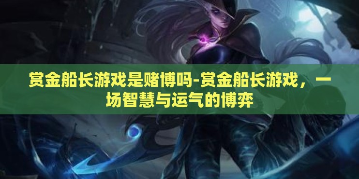 赏金船长游戏是赌博吗-赏金船长游戏，一场智慧与运气的博弈
