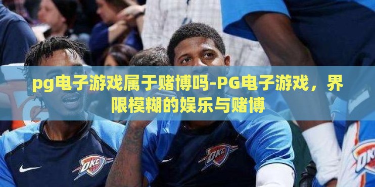 pg电子游戏属于赌博吗-PG电子游戏，界限模糊的娱乐与赌博