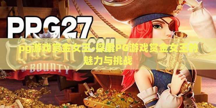 pg游戏赏金女王-探索PG游戏赏金女王的魅力与挑战