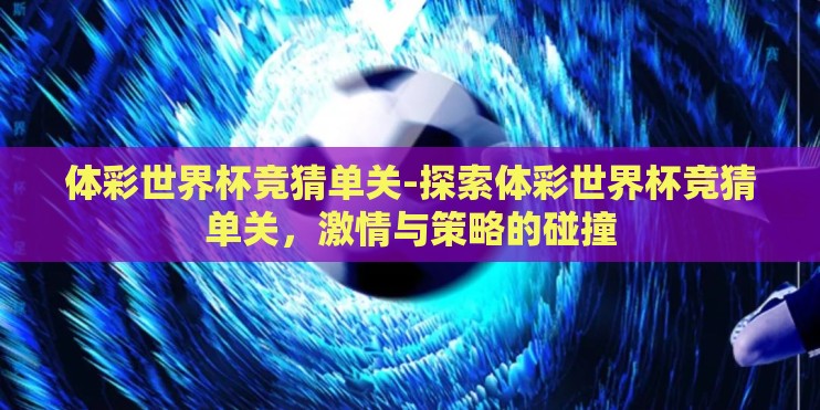 体彩世界杯竞猜单关-探索体彩世界杯竞猜单关，激情与策略的碰撞