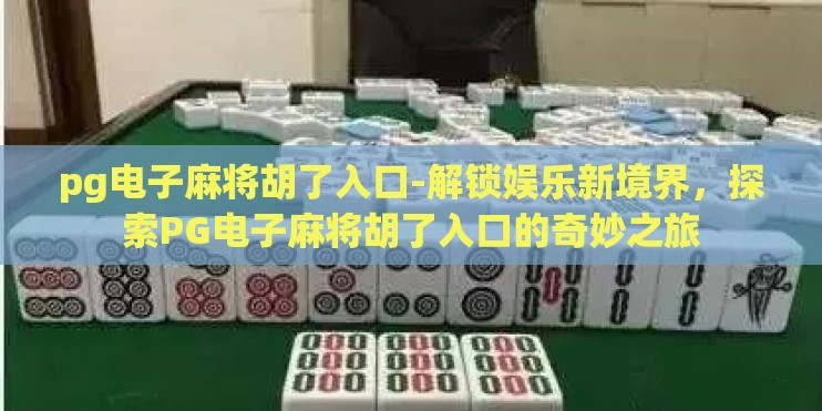 pg电子麻将胡了入口-解锁娱乐新境界，探索PG电子麻将胡了入口的奇妙之旅