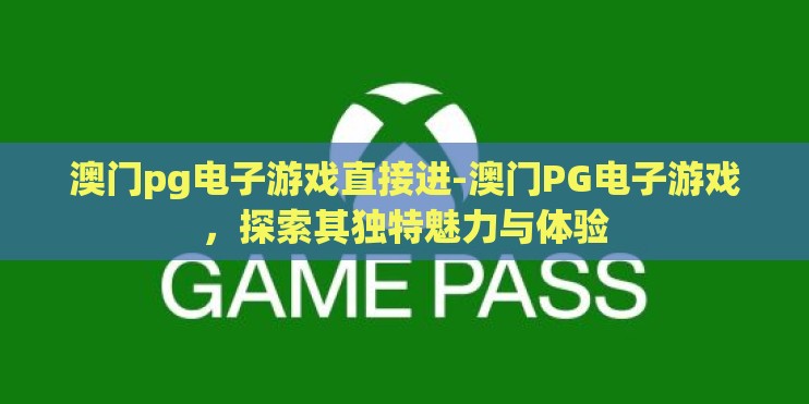 澳门pg电子游戏直接进-澳门PG电子游戏，探索其独特魅力与体验
