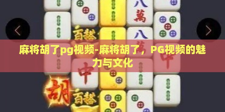 麻将胡了pg视频-麻将胡了，PG视频的魅力与文化