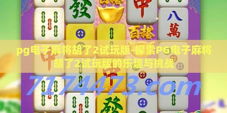 pg电子麻将胡了2试玩版-探索PG电子麻将胡了2试玩版的乐趣与挑战