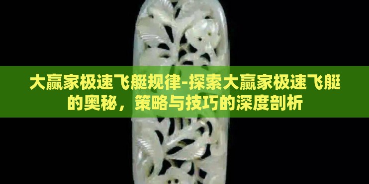 大赢家极速飞艇规律-探索大赢家极速飞艇的奥秘，策略与技巧的深度剖析
