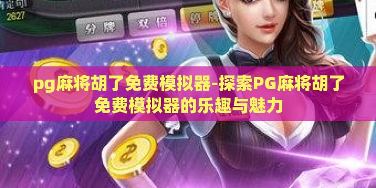 pg麻将胡了免费模拟器-探索PG麻将胡了免费模拟器的乐趣与魅力