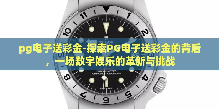 pg电子送彩金-探索PG电子送彩金的背后，一场数字娱乐的革新与挑战