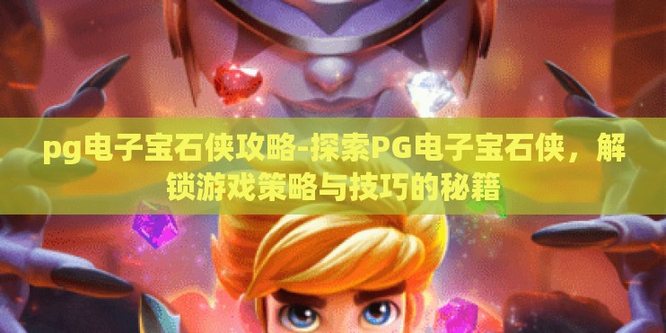 pg电子宝石侠攻略-探索PG电子宝石侠，解锁游戏策略与技巧的秘籍