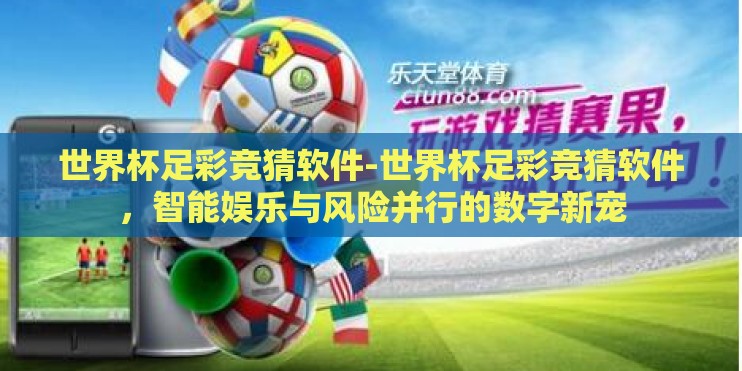 世界杯足彩竞猜软件-世界杯足彩竞猜软件，智能娱乐与风险并行的数字新宠