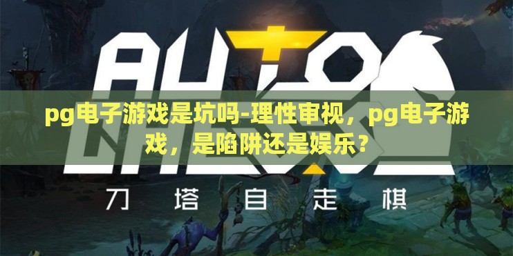 pg电子游戏是坑吗-理性审视，pg电子游戏，是陷阱还是娱乐？