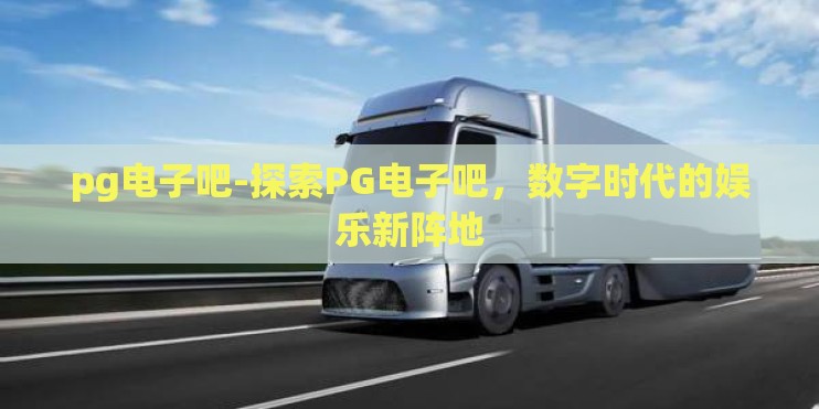 pg电子吧-探索PG电子吧，数字时代的娱乐新阵地