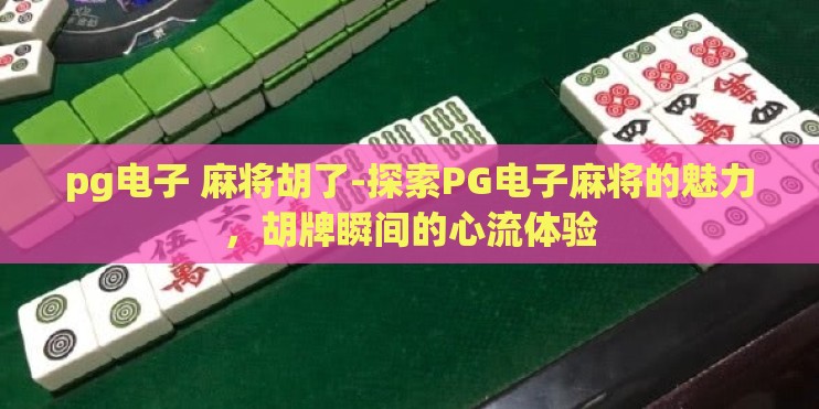 pg电子 麻将胡了-探索PG电子麻将的魅力，胡牌瞬间的心流体验
