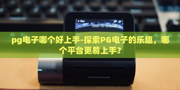 pg电子哪个好上手-探索PG电子的乐趣，哪个平台更易上手？