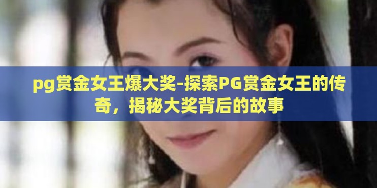 pg赏金女王爆大奖-探索PG赏金女王的传奇，揭秘大奖背后的故事