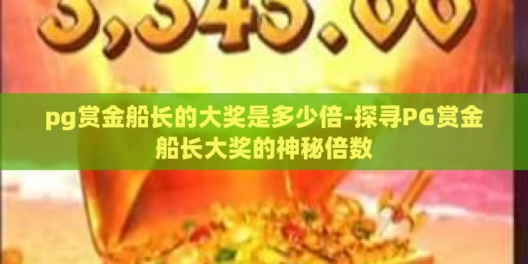 pg赏金船长的大奖是多少倍-探寻PG赏金船长大奖的神秘倍数