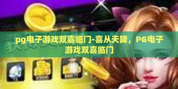 pg电子游戏双喜临门-喜从天降，PG电子游戏双喜临门