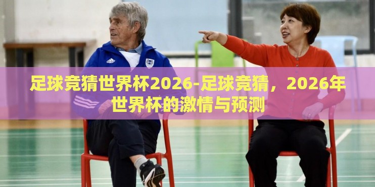 足球竞猜世界杯2026-足球竞猜，2026年世界杯的激情与预测