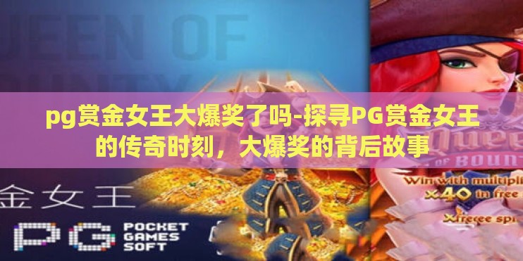 pg赏金女王大爆奖了吗-探寻PG赏金女王的传奇时刻,大爆奖的背后故事 pg赏金女王大爆奖了吗-探寻PG赏金女王的传奇时刻,大爆奖的背后故事