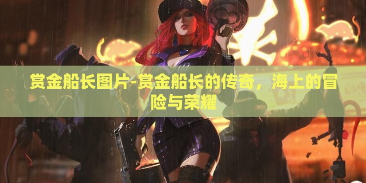赏金船长图片-赏金船长的传奇，海上的冒险与荣耀