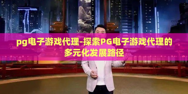 pg电子游戏代理-探索PG电子游戏代理的多元化发展路径