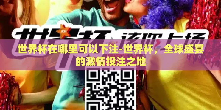 世界杯在哪里可以下注-世界杯,全球盛宴的激情投注之地 世界杯在哪里可以下注-世界杯,全球盛宴的激情投注之地
