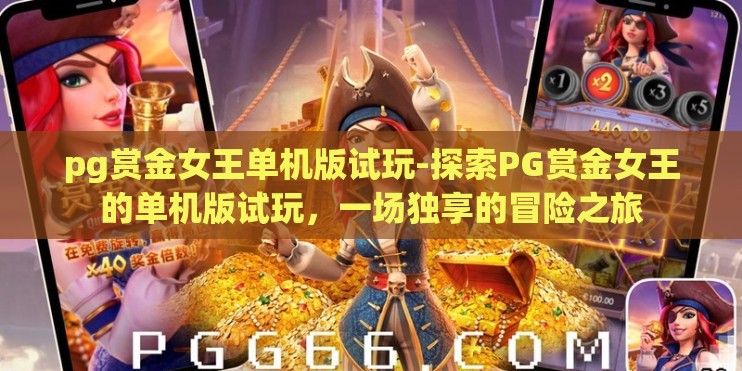 pg赏金女王单机版试玩-探索PG赏金女王的单机版试玩,一场独享的冒险之旅 pg赏金女王单机版试玩-探索PG赏金女王的单机版试玩,一场独享的冒险之旅