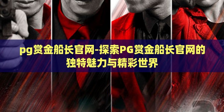 pg赏金船长官网-探索PG赏金船长官网的独特魅力与精彩世界 pg赏金船长官网-探索PG赏金船长官网的独特魅力与精彩世界