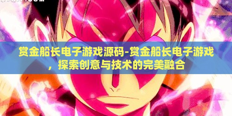 赏金船长电子游戏源码-赏金船长电子游戏，探索创意与技术的完美融合