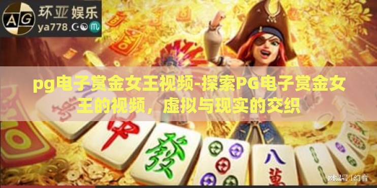 pg电子赏金女王视频-探索PG电子赏金女王的视频，虚拟与现实的交织